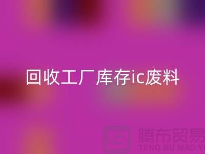 回收工厂库存ic废料-回收工厂库存手机号-上海库存积压回收公司