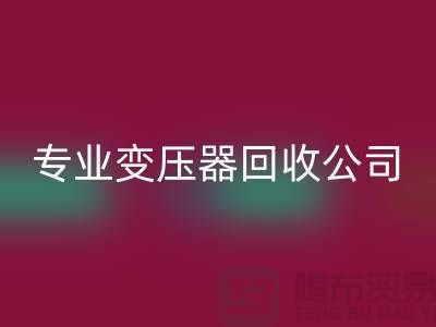 专业变压器回收公司，杭州专业回收特种变压器和大功率变压器