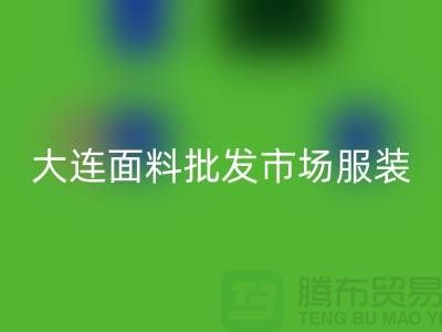 大连面料批发市场服装批发拿货攻略_上海腾布贸易有限公司