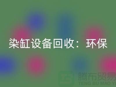 染缸设备回收：环保与经济效益的完美结合-染厂设备回收公司