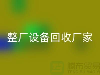 整厂设备回收厂家为倒闭拆除工程提供解决方案-上海腾布贸易