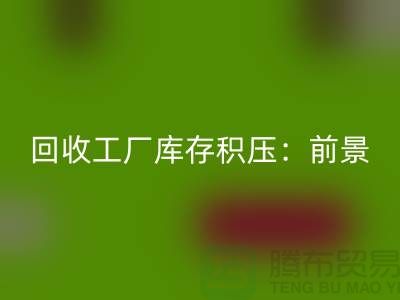 回收工厂库存积压：“上海腾布贸易”解决之道与行业前景