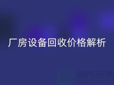 厂房设备回收价格解析，让你的闲置设备变废为宝-上海腾布贸易