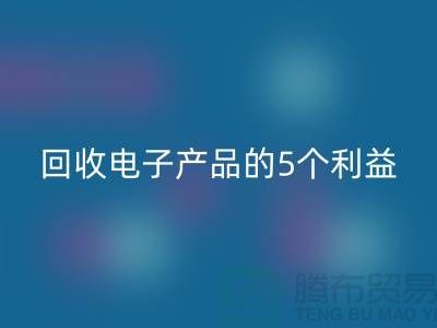 《回收库存电子产品的5个利益：从环保到品牌形象提升》