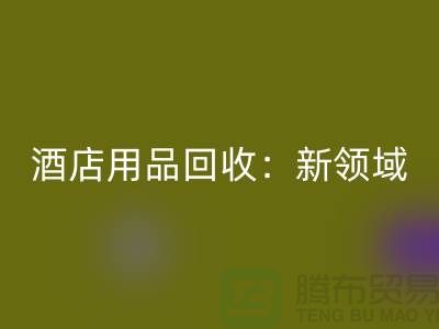 酒店用品回收：新领域探索与盈利模式创新