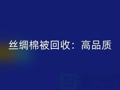 丝绸棉被回收：高品质，低价格！