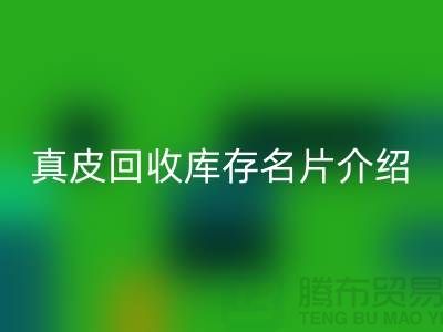 真皮回收库存名片介绍-回收真皮厂家简介-广州回收真皮公司
