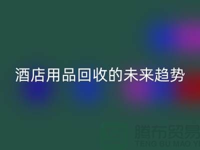 创意变现：酒店用品回收的未来趋势