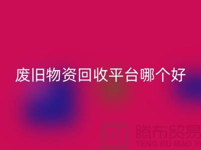 废旧物资回收平台哪个好？让我们一起探讨-上海腾布贸易