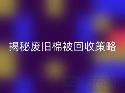 揭秘废旧棉被回收市场的最佳价格策略