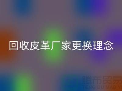 回收皮革厂家更换理念_牛羊皮回收不再难_上海腾布贸易