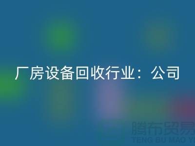 厂房设备回收行业：公司名称大全-上海大型设备回收网站