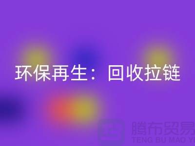 环保再生：回收拉链，一吨可获得多少金钱回报？