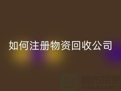 如何注册二手物资回收公司？——以上海腾布贸易有限公司为例