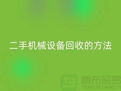 上海二手机械设备回收的方法_上海腾布贸易有限公司