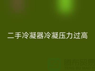 二手冷凝器冷凝压力过高的原因-上海二手设备回收公司