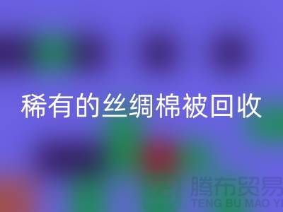 稀有丝绸棉被回收，价格疯狂下降中！快来抢购！