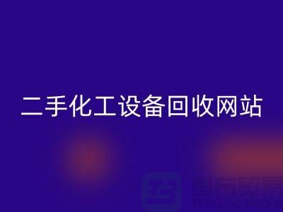 二手化工设备回收大全网站有哪些平台@上海腾布贸易