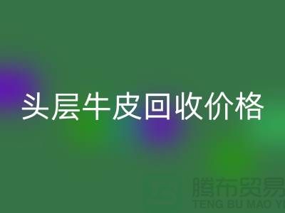 头层牛皮回收价格多少钱一斤@上海腾布贸易