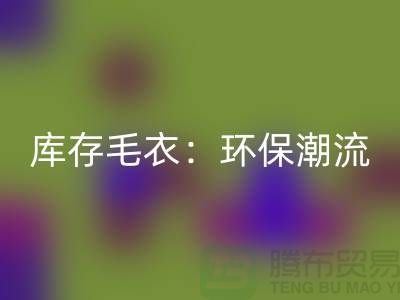 《回收库存毛衣：环保潮流的象征——记上海腾布贸易的创新之路》