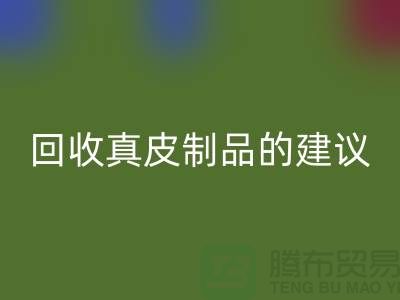 回收真皮制品的正确姿势：听听真皮厂家的建议