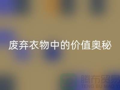 上海服装面料回收厂家大揭秘：隐藏在废弃衣物中的价值奥秘