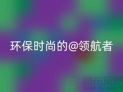 上海服装面料回收厂家：环保时尚的领航者