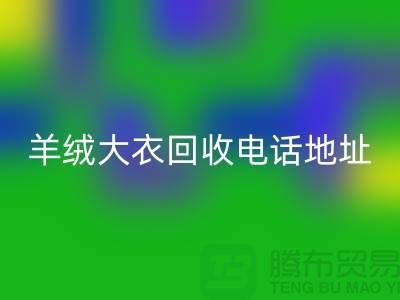 羊绒大衣回收电话地址查询@上海腾布贸易有限公司