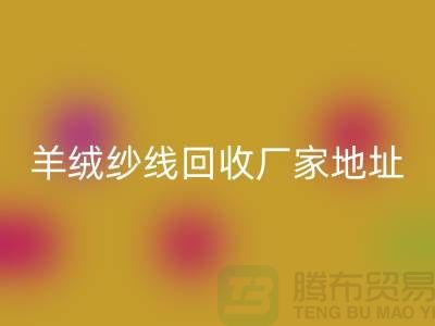 羊绒纱线回收厂家地址在哪里