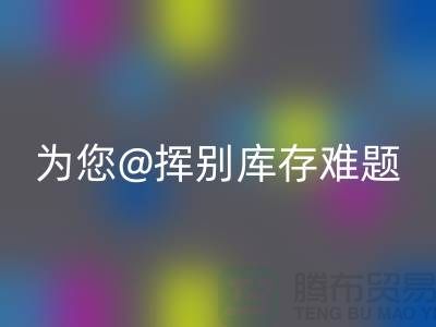 挥别库存难题，选择专业布料回收公司ShTengBu.com