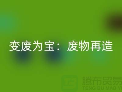 废旧布料回收厂家的创意变废为宝：废物再造的艺术