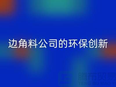 废布边角料再生利用：废布边角料回收公司的环保创新