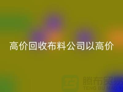 高价回收布料公司打着高价收购面料的幌子蒙混厂家_“上海腾布”
