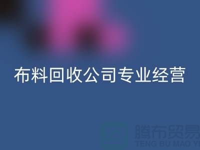 布料回收公司专业经营废旧布料回收业务_垂询“上海腾布”