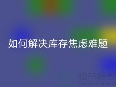 聚焦库存难题，布料回收公司给你出奇招—上海腾布老夏