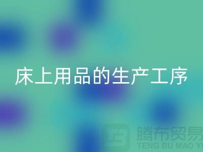 床上用品的生产工序有哪些-库存家纺回收-床上用品回收公司