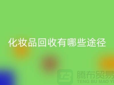 高价回收化妆品怎么赚钱？有哪些途径@二手化妆品回收公司