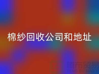 二手棉纱回收公司电话地址查询—上海腾布贸易