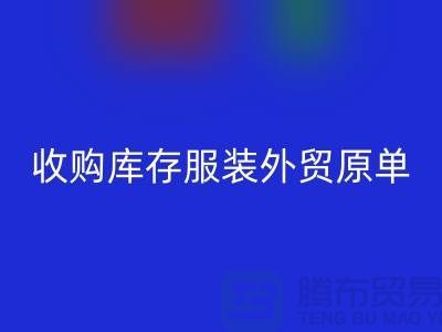 收购库存服装外贸原单尾货有哪些要求-库存服装回收公司