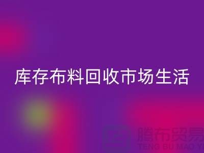 库存布料回收市场生活日益得到了改善-库存布料处理厂家