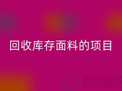 回收库存面料的项目大揭秘-深圳库存布料回收公司