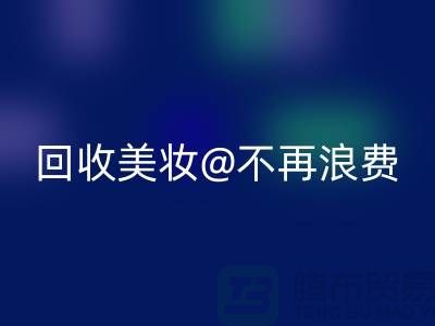 《闲置美妆回收：让美丽不再浪费》回收库存化妆品公司