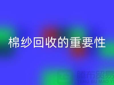 上海棉纱回收公司：了解棉纱回收的重要性与价值
