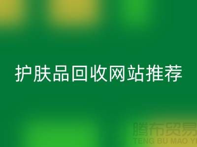 **《探寻最诚信可靠的护肤品回收网站——腾布贸易为何脱颖而出》**
