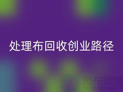 从废弃到财富：库存处理布回收的创业路径-北京布料回收厂家
