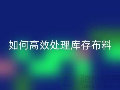 独家技巧：如何高效处理库存布回收-北京布料回收公司