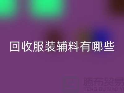 回收服装辅料有哪些平台-北京布料回收公司