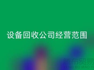 二手设备回收有限公司的经营范围有哪些
