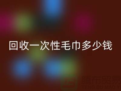 回收一次性毛巾多少钱一吨