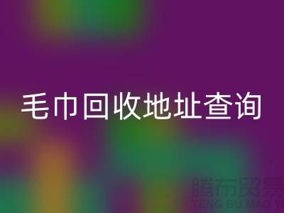 二手毛巾回收电话和地址查询-废旧毛巾回收-酒店用品回收公司